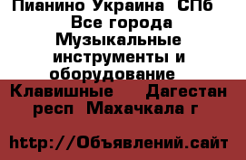 Пианино Украина. СПб. - Все города Музыкальные инструменты и оборудование » Клавишные   . Дагестан респ.,Махачкала г.